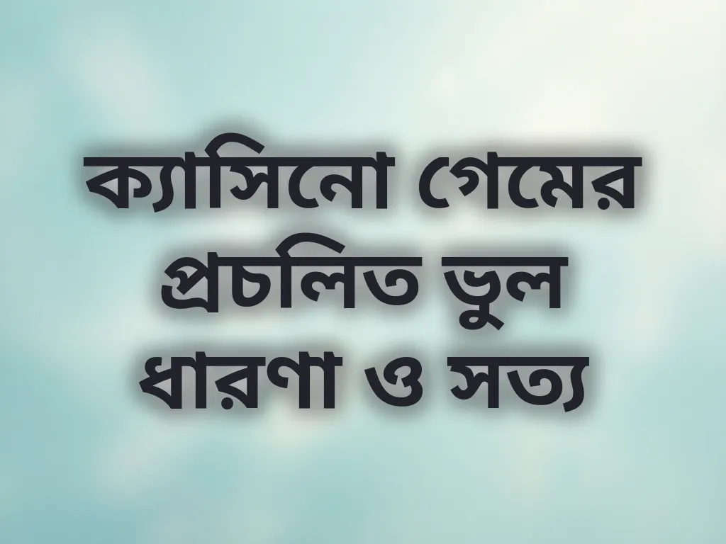 ক্যাসিনো গেমের প্রচলিত ভুল ধারণা ও সত্য